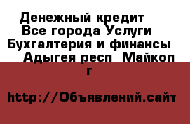 Денежный кредит ! - Все города Услуги » Бухгалтерия и финансы   . Адыгея респ.,Майкоп г.